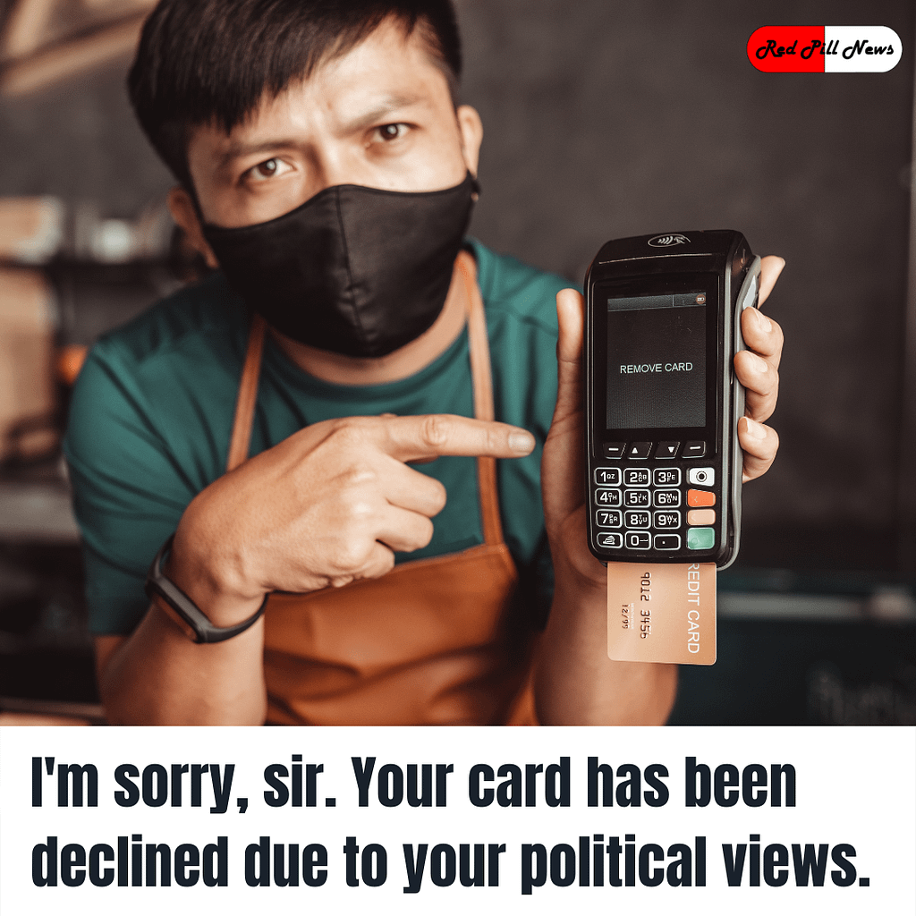 Im sorry sir. Your card has been declined due to your political views.